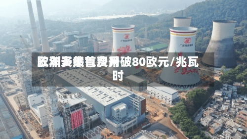 欧洲天然气费用三年多来首次升破80欧元/兆瓦时