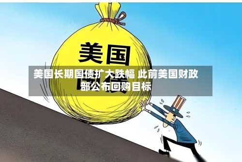美国长期国债扩大跌幅 此前美国财政部公布回购目标