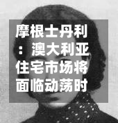 摩根士丹利：澳大利亚住宅市场将面临动荡时期