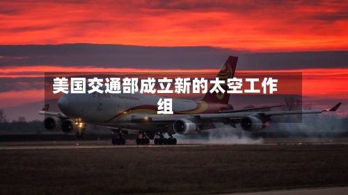 美国交通部成立新的太空工作组-第2张图片