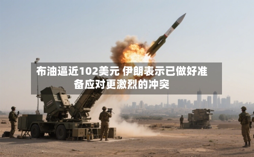 布油逼近102美元 伊朗表示已做好准备应对更激烈的冲突-第2张图片