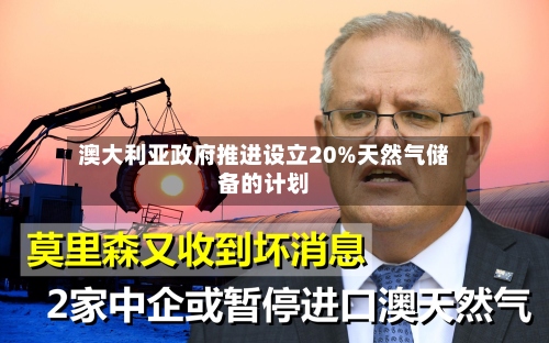 澳大利亚政府推进设立20%天然气储备的计划