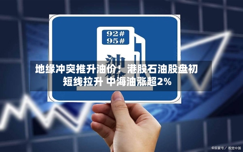 地缘冲突推升油价！港股石油股盘初短线拉升 中海油涨超2%-第2张图片