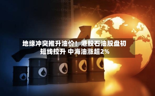 地缘冲突推升油价！港股石油股盘初短线拉升 中海油涨超2%-第1张图片