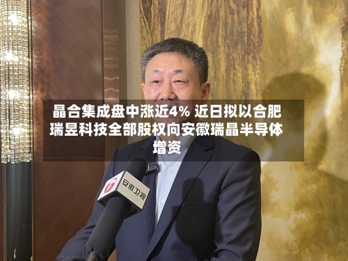 晶合集成盘中涨近4% 近日拟以合肥瑞昱科技全部股权向安徽瑞晶半导体增资-第1张图片