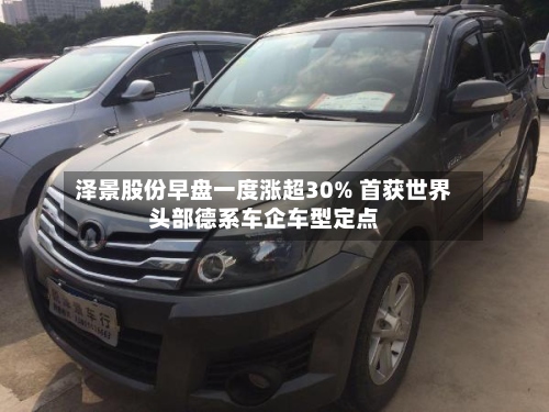 泽景股份早盘一度涨超30% 首获世界头部德系车企车型定点-第1张图片