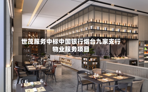 世茂服务中标中国银行烟台九家支行物业服务项目