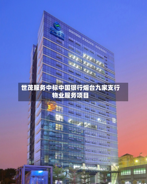 世茂服务中标中国银行烟台九家支行物业服务项目-第2张图片