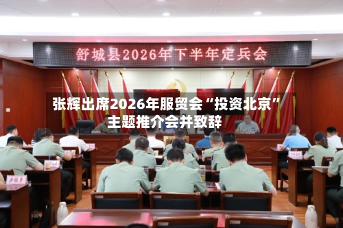 张辉出席2026年服贸会“投资北京”主题推介会并致辞