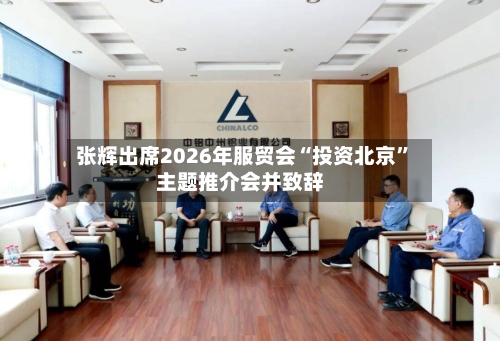 张辉出席2026年服贸会“投资北京	”主题推介会并致辞-第2张图片
