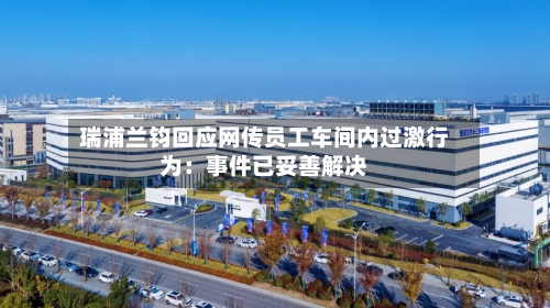 瑞浦兰钧回应网传员工车间内过激行为：事件已妥善解决-第2张图片