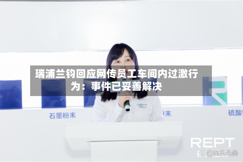 瑞浦兰钧回应网传员工车间内过激行为：事件已妥善解决