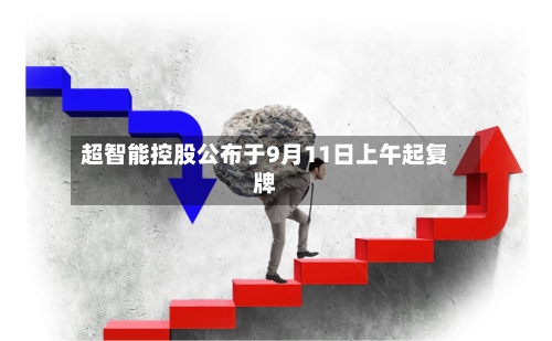 超智能控股公布于9月11日上午起复牌-第1张图片