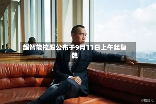 超智能控股公布于9月11日上午起复牌-第2张图片
