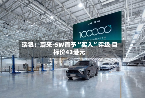 瑞银：蔚来-SW首予“买入”评级 目标价43港元-第2张图片