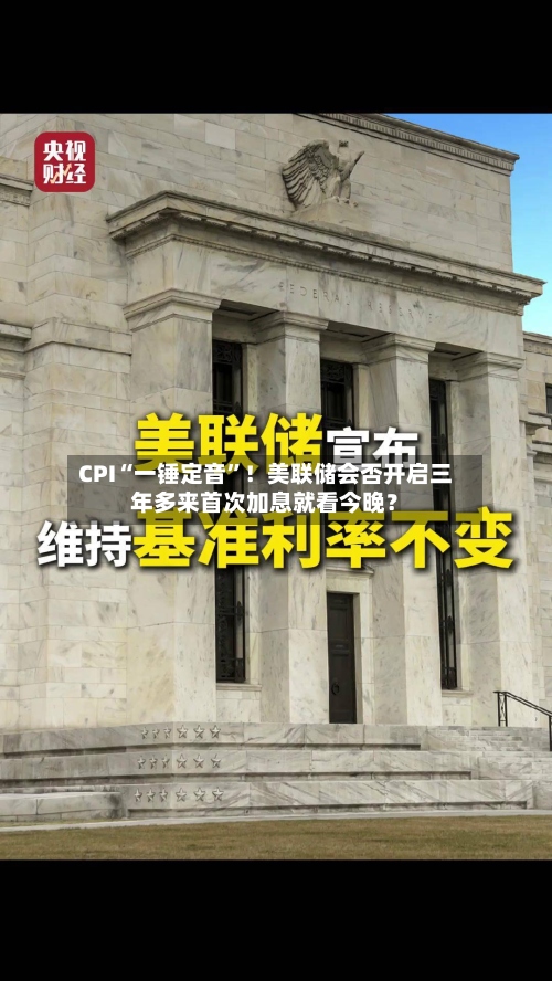 CPI“一锤定音”！美联储会否开启三年多来首次加息就看今晚？