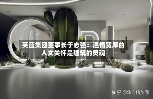 英蓝集团董事长于志强：温情宽厚的人文关怀是建筑的灵魂