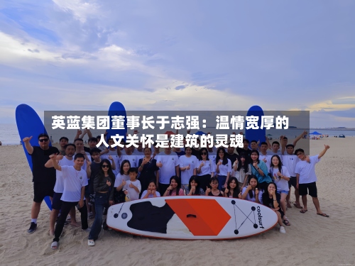 英蓝集团董事长于志强：温情宽厚的人文关怀是建筑的灵魂-第2张图片
