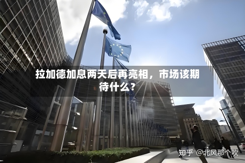 拉加德加息两天后再亮相，市场该期待什么？