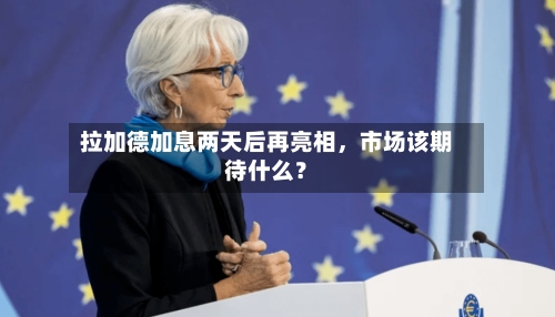 拉加德加息两天后再亮相，市场该期待什么？-第2张图片