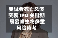 受试者死亡风波突袭 IPO 关键期 易慕峰生物多重风险待考