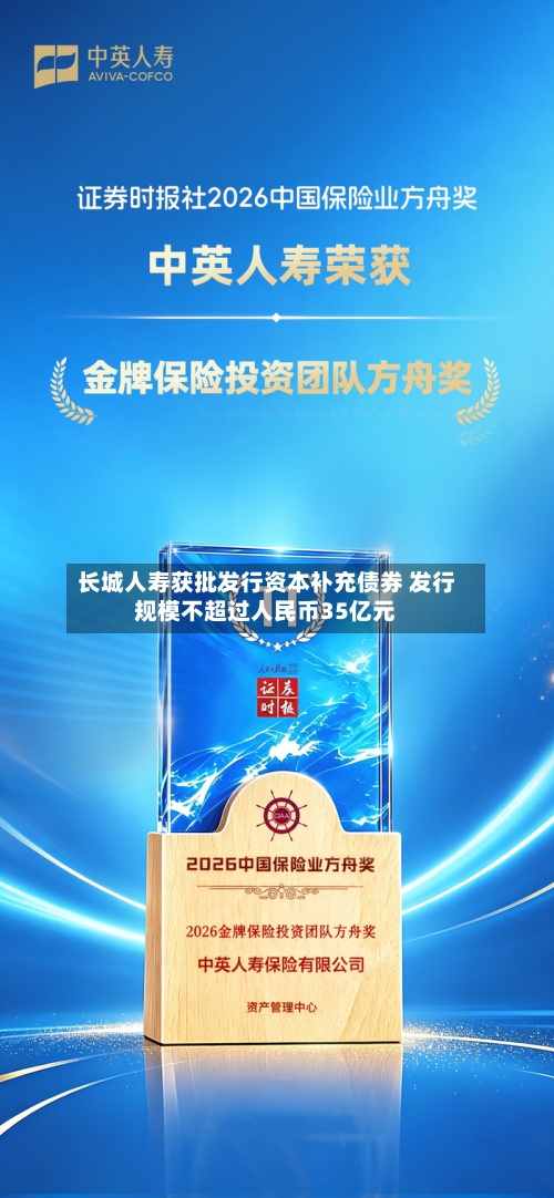 长城人寿获批发行资本补充债券 发行规模不超过人民币35亿元