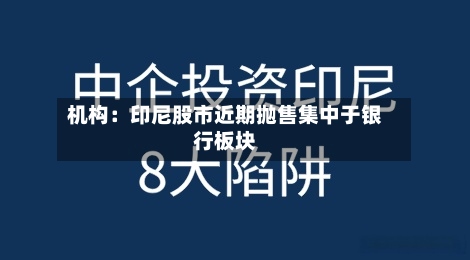机构：印尼股市近期抛售集中于银行板块-第3张图片