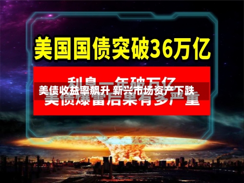 美债收益率飙升 新兴市场资产下跌-第2张图片