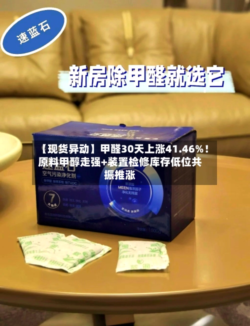 【现货异动】甲醛30天上涨41.46%！原料甲醇走强+装置检修库存低位共振推涨