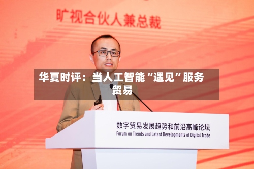 华夏时评：当人工智能“遇见”服务贸易
