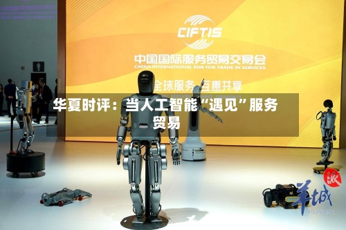 华夏时评：当人工智能“遇见”服务贸易-第3张图片