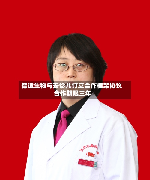 德适生物与安诊儿订立合作框架协议 合作期限三年
