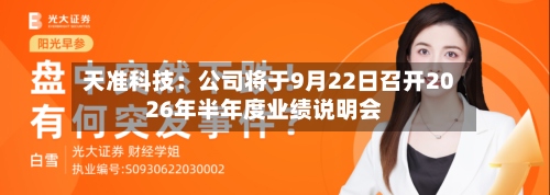 天准科技：公司将于9月22日召开2026年半年度业绩说明会-第3张图片