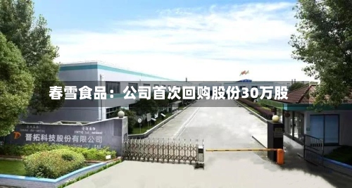 春雪食品：公司首次回购股份30万股-第3张图片