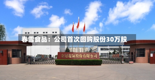 春雪食品：公司首次回购股份30万股-第2张图片