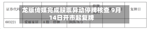 龙版传媒完成股票异动停牌核查 9月14日开市起复牌-第1张图片