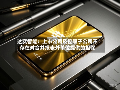 达实智能：上市公司及控股子公司不存在对合并报表外单位提供的担保-第1张图片