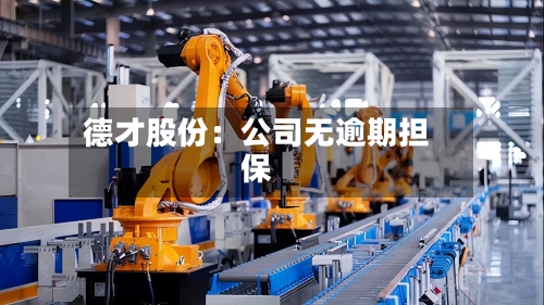 德才股份：公司无逾期担保-第2张图片