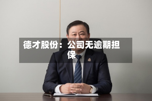 德才股份：公司无逾期担保-第3张图片