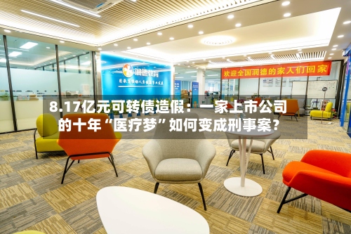 8.17亿元可转债造假：一家上市公司的十年“医疗梦	”如何变成刑事案？-第2张图片