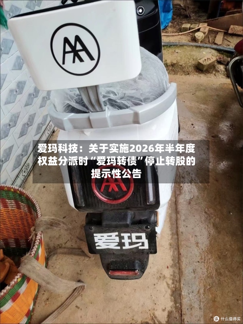 爱玛科技：关于实施2026年半年度权益分派时“爱玛转债”停止转股的提示性公告
