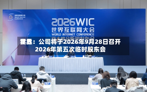 世界实业：公司将于2026年9月28日召开2026年第五次临时股东会