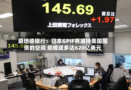 桑坦德银行：日本GPIF有减持美国国债的空间 规模或多达620亿美元-第3张图片
