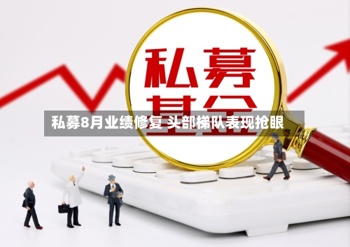 私募8月业绩修复 头部梯队表现抢眼-第2张图片