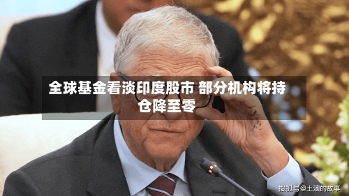 全球基金看淡印度股市 部分机构将持仓降至零