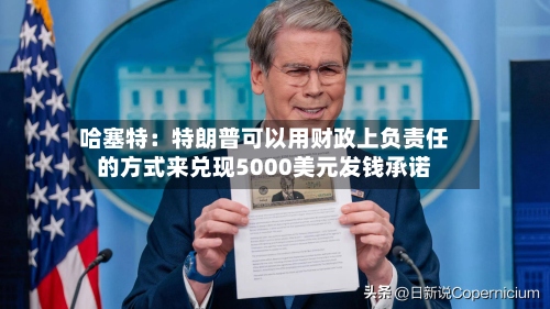 哈塞特：特朗普可以用财政上负责任的方式来兑现5000美元发钱承诺