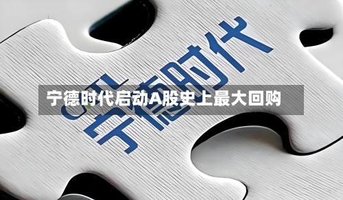 宁德时代启动A股史上最大回购-第2张图片