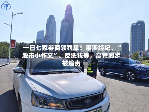 一日七家券商领罚单！事涉经纪、“股市小作文	”、反洗钱等	，高管同步被追责-第2张图片