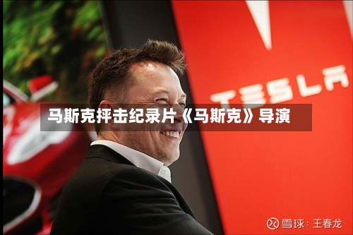 马斯克抨击纪录片《马斯克》导演