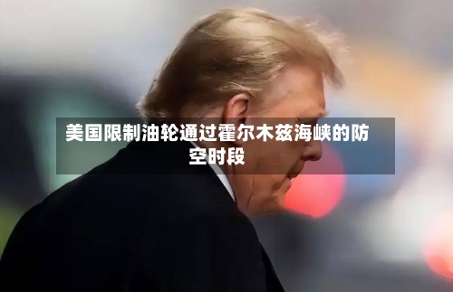 美国限制油轮通过霍尔木兹海峡的防空时段